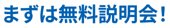 まずは無料説明会!